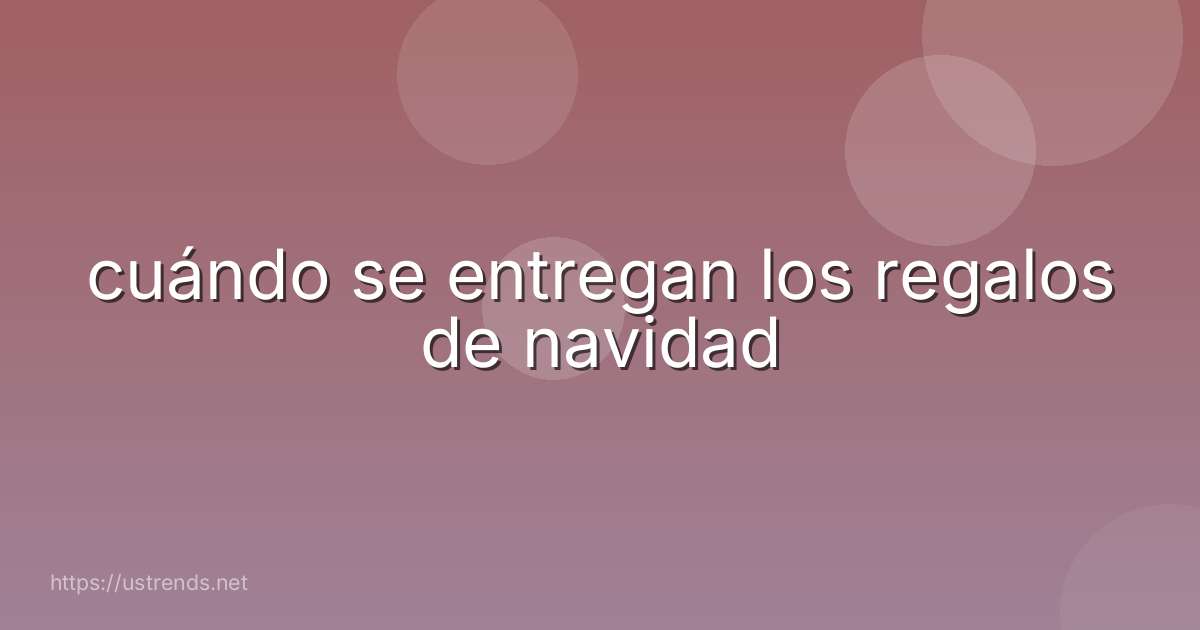cuándo se entregan los regalos de navidad