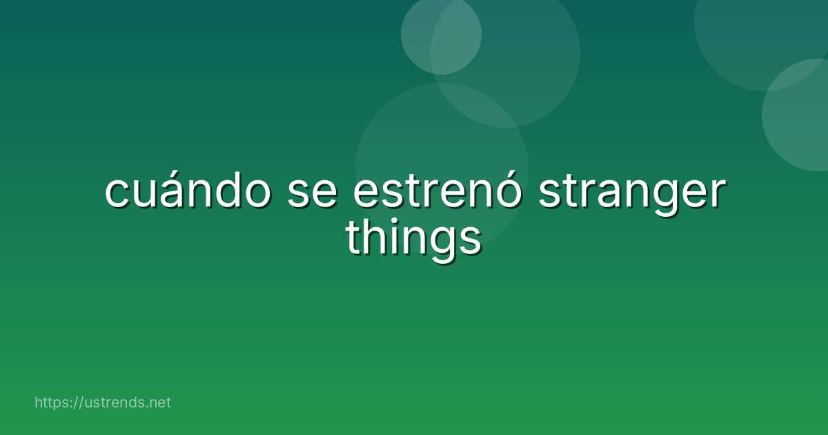 cuándo se estrenó stranger things
