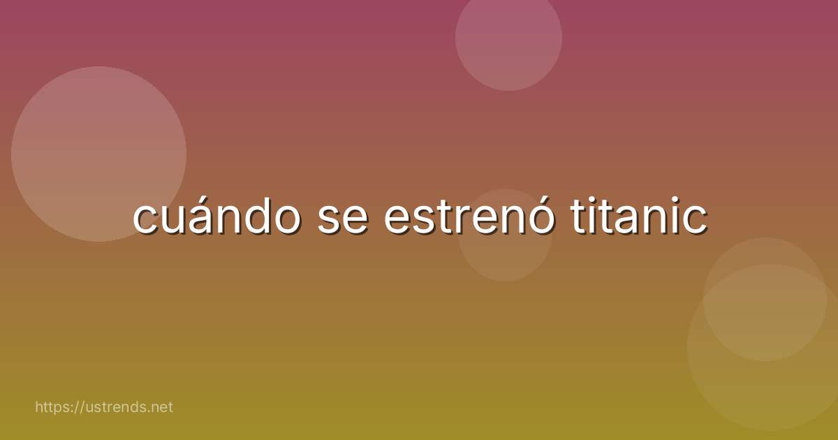 cuándo se estrenó titanic