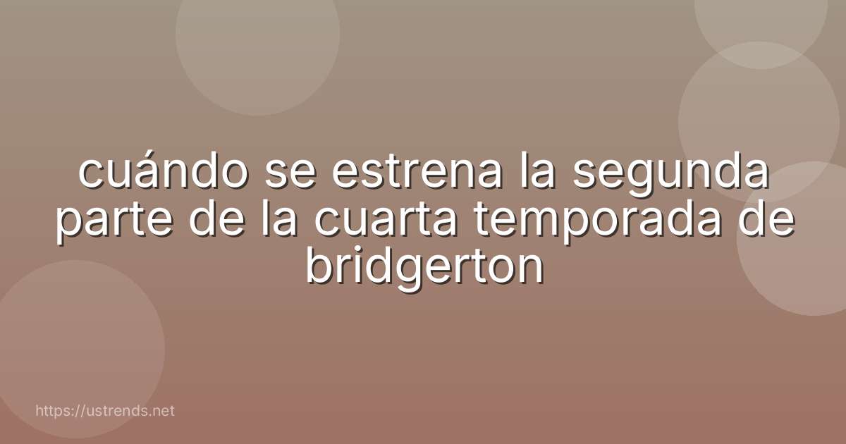 cuándo se estrena la segunda parte de la cuarta temporada de bridgerton