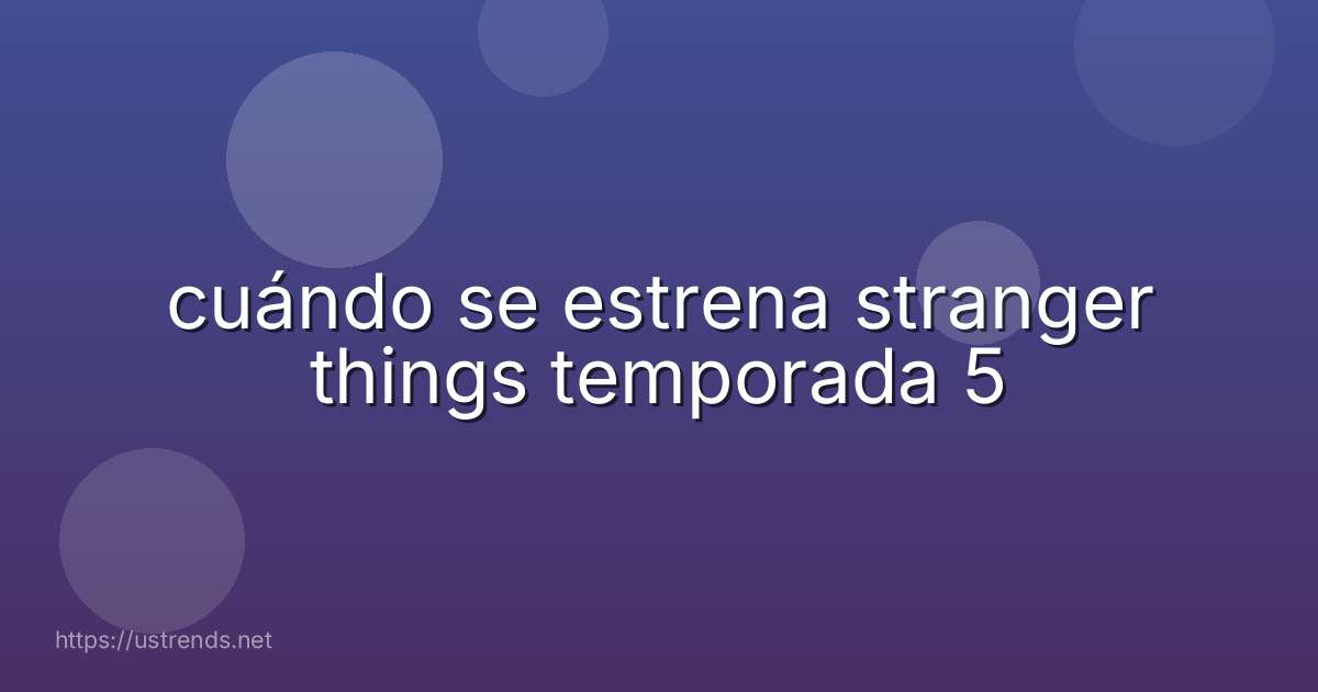 cuándo se estrena stranger things temporada 5