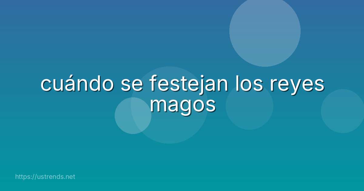 cuándo se festejan los reyes magos