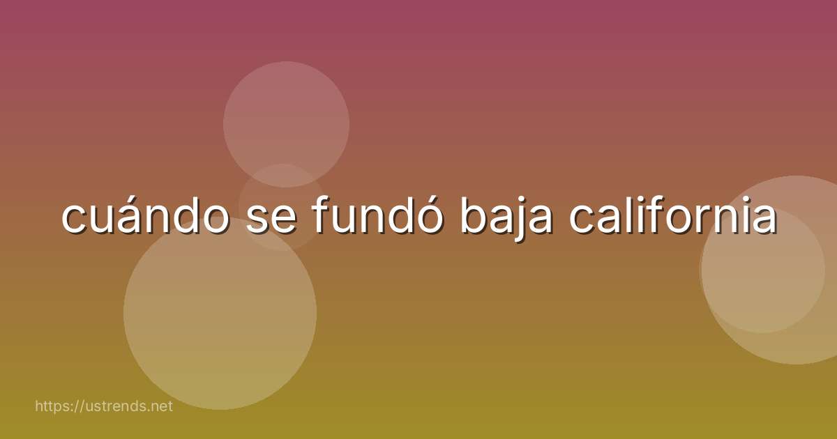 cuándo se fundó baja california