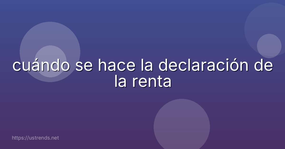 cuándo se hace la declaración de la renta