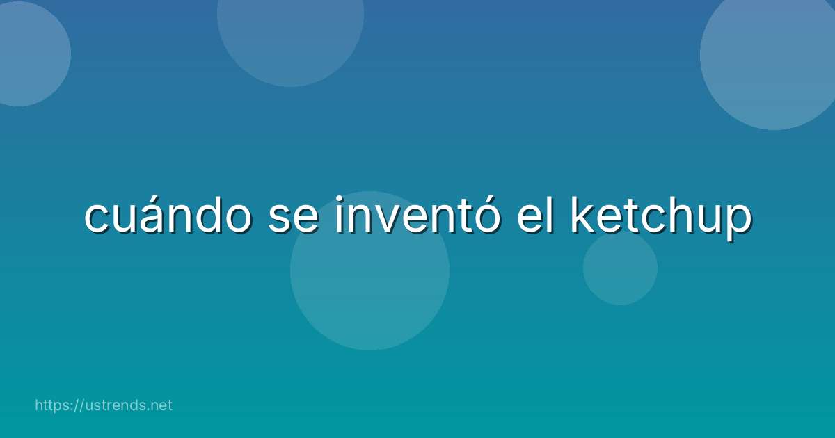 cuándo se inventó el ketchup