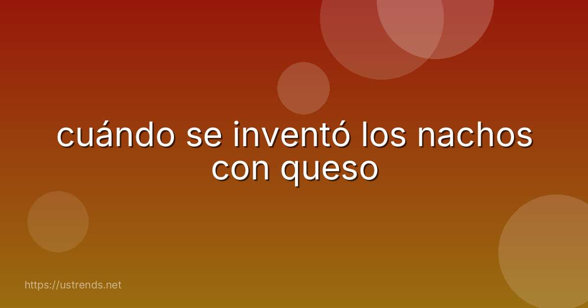 cuándo se inventó los nachos con queso
