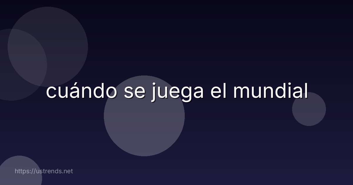 cuándo se juega el mundial