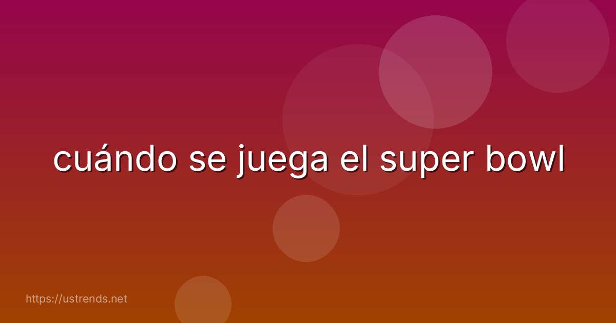cuándo se juega el super bowl