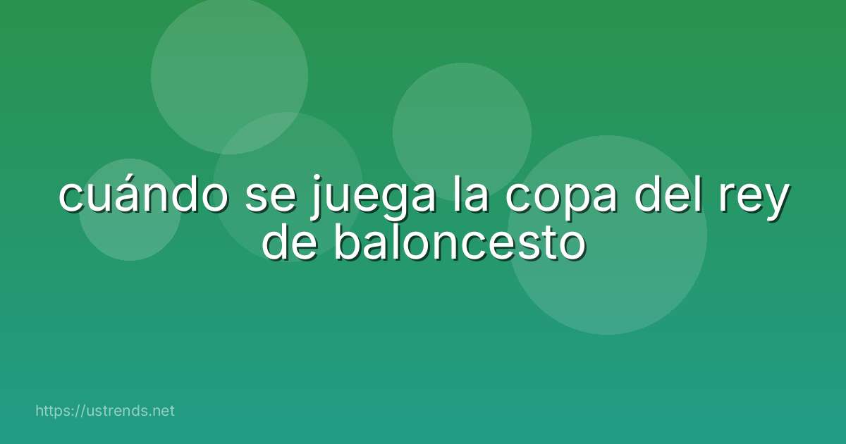 cuándo se juega la copa del rey de baloncesto