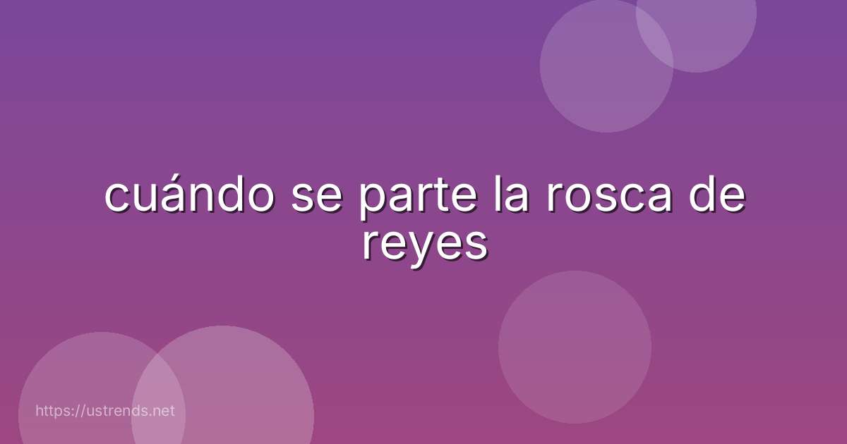cuándo se parte la rosca de reyes