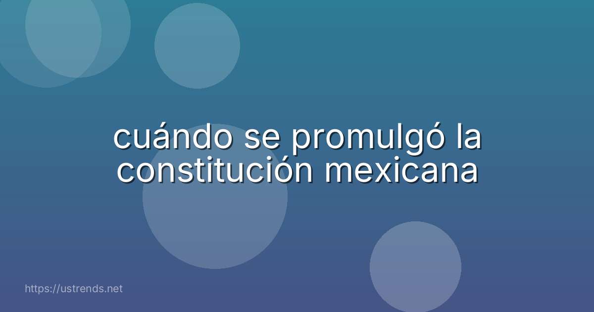 cuándo se promulgó la constitución mexicana