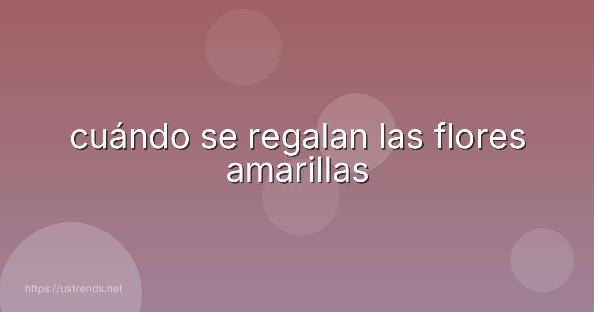 cuándo se regalan las flores amarillas