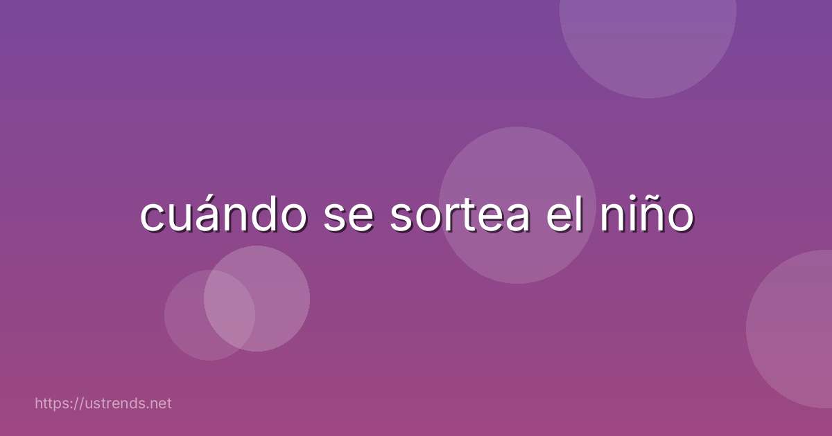 cuándo se sortea el niño