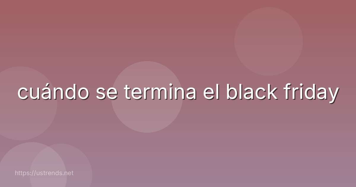 cuándo se termina el black friday