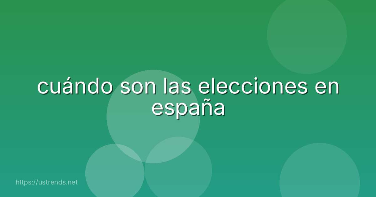 cuándo son las elecciones en españa