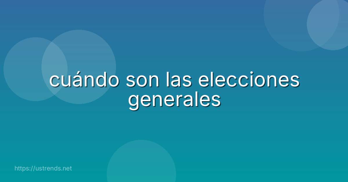 cuándo son las elecciones generales