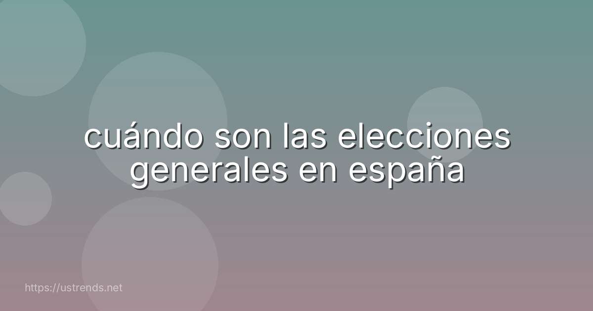 cuándo son las elecciones generales en españa