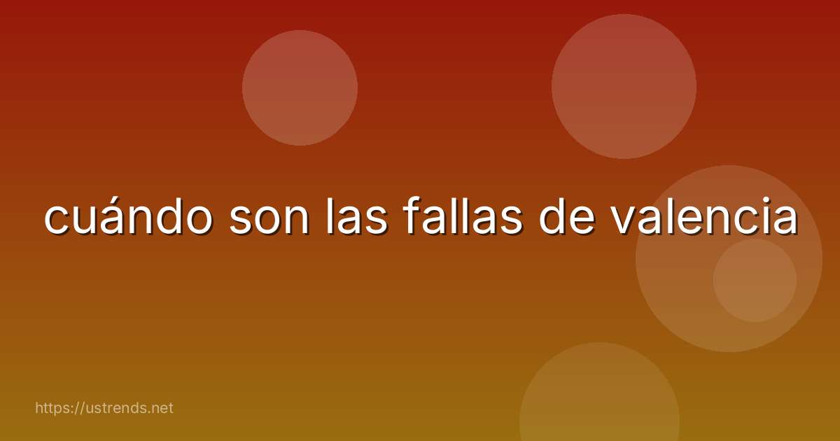 cuándo son las fallas de valencia