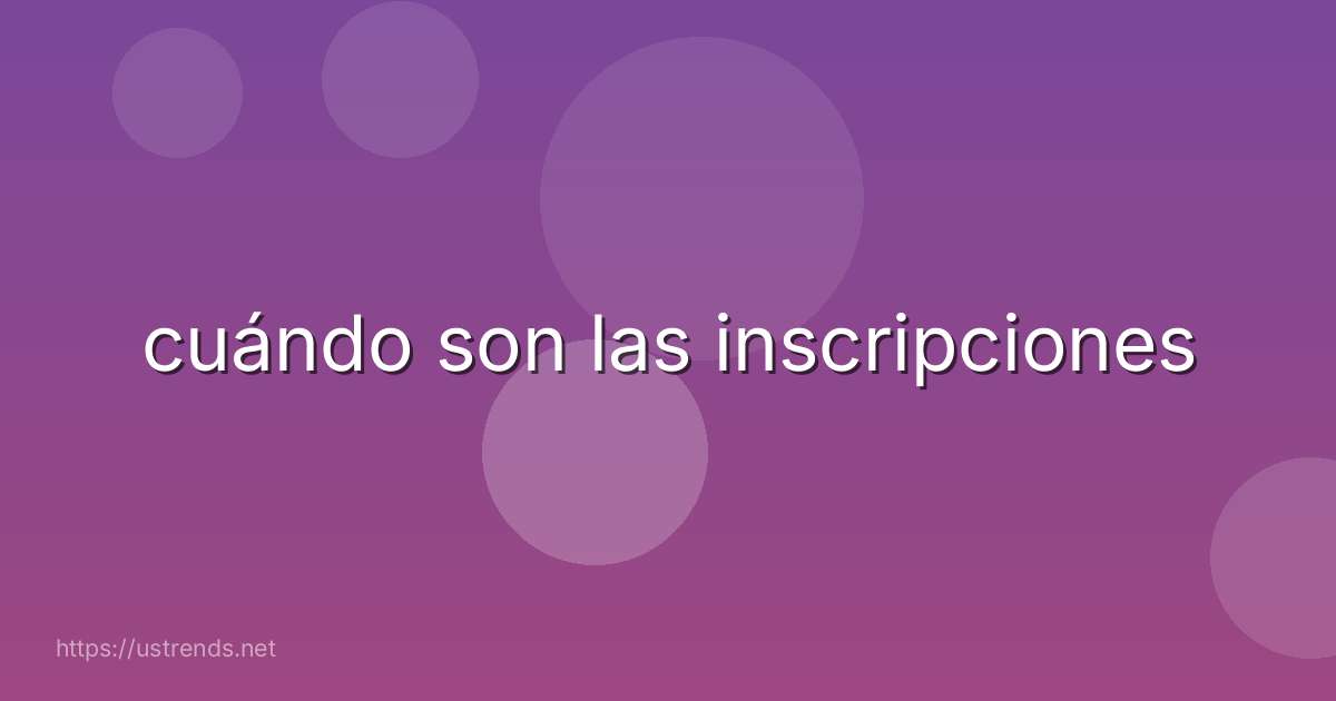 cuándo son las inscripciones