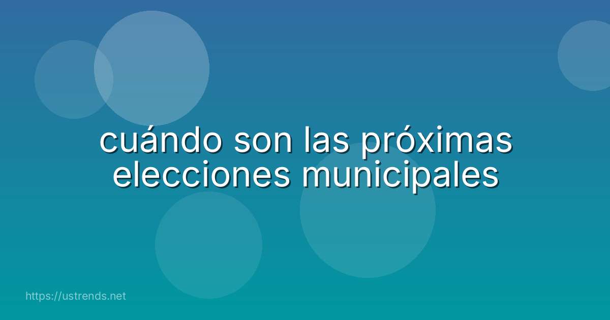 cuándo son las próximas elecciones municipales