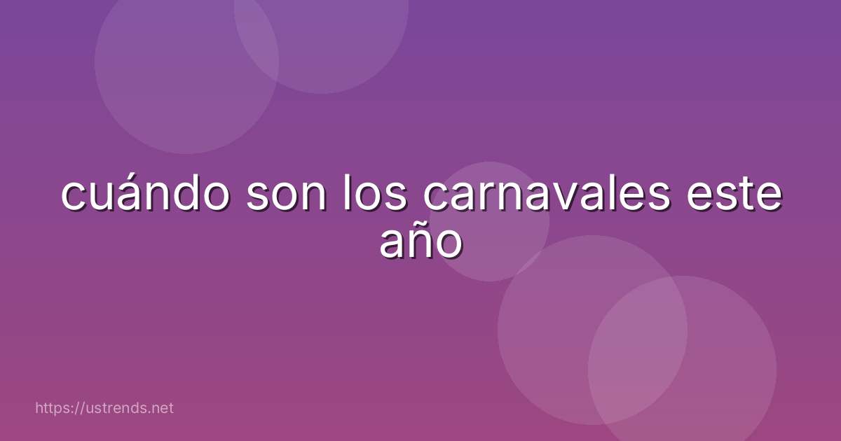 cuándo son los carnavales este año