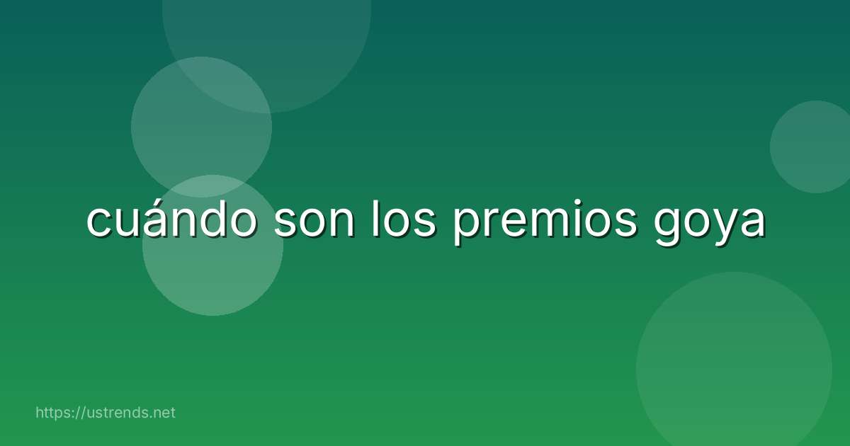 cuándo son los premios goya