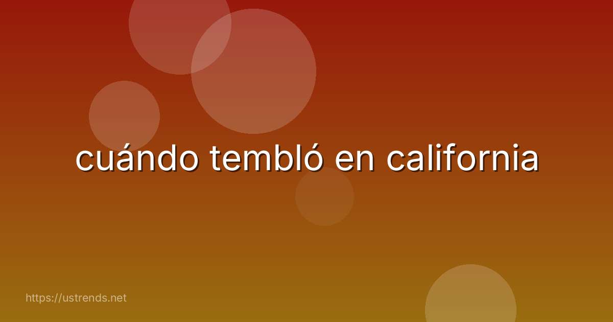 cuándo tembló en california