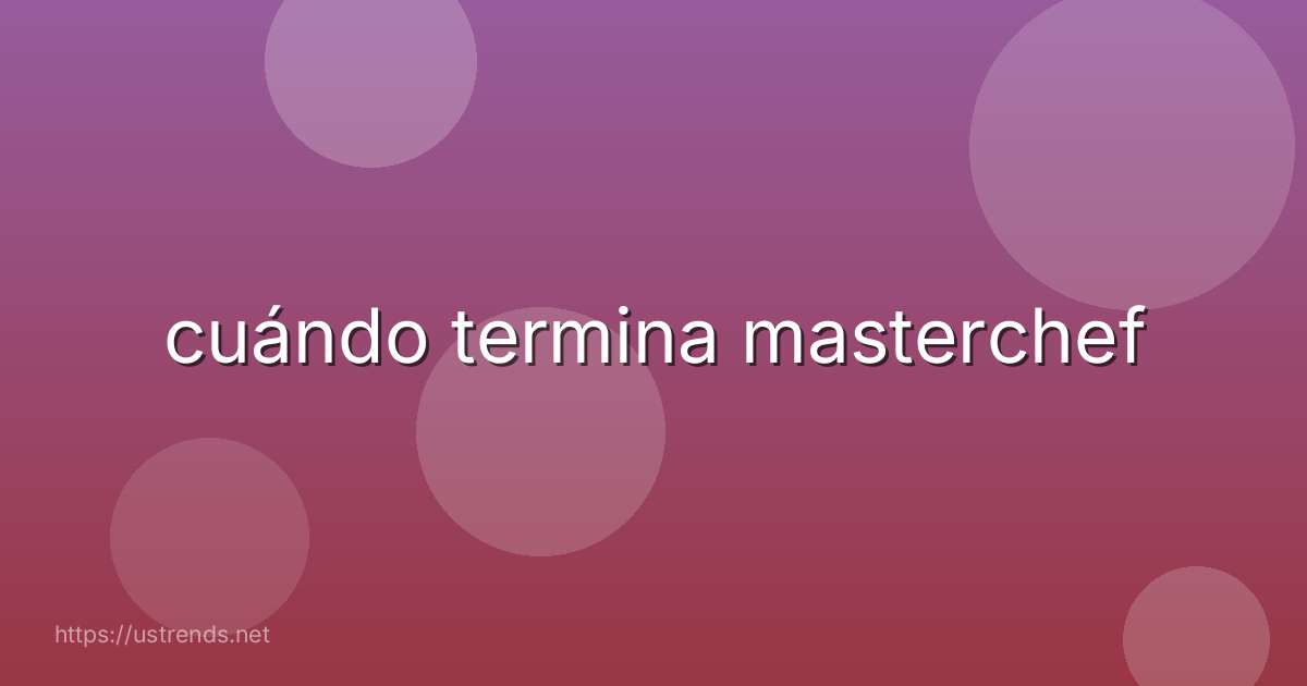cuándo termina masterchef