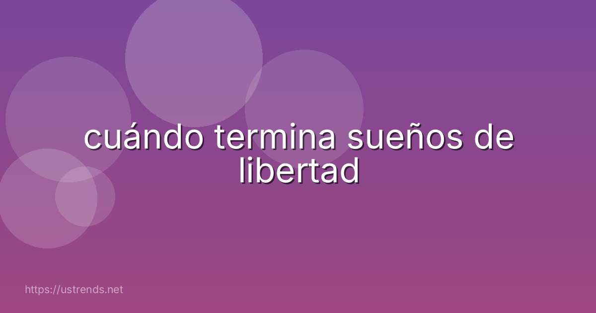 cuándo termina sueños de libertad