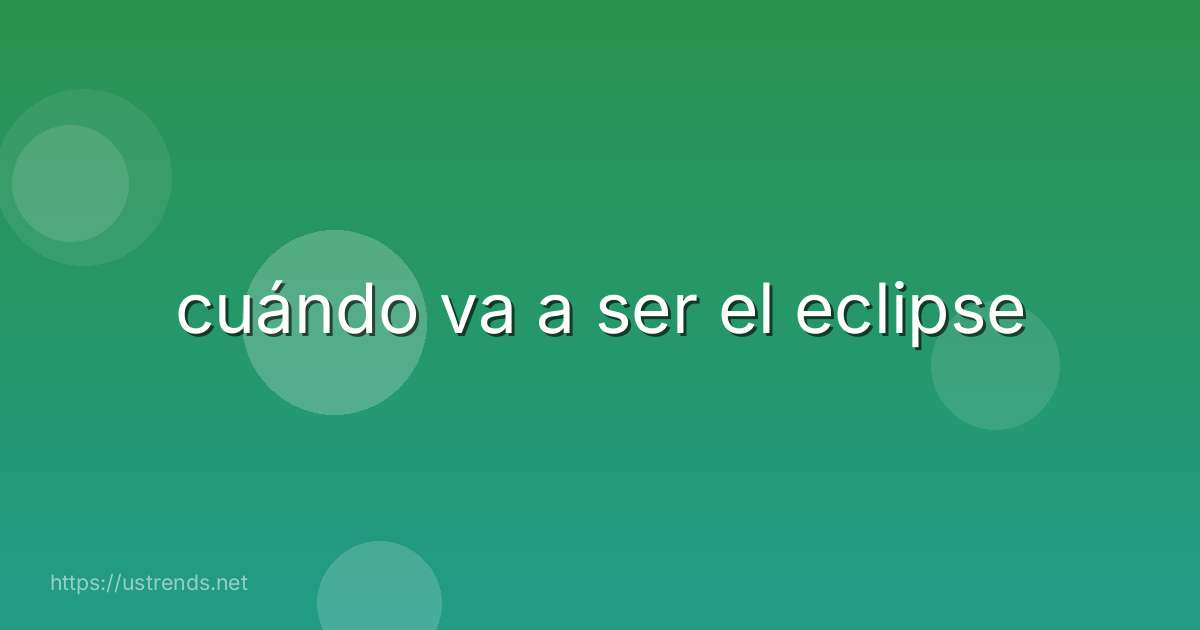 cuándo va a ser el eclipse