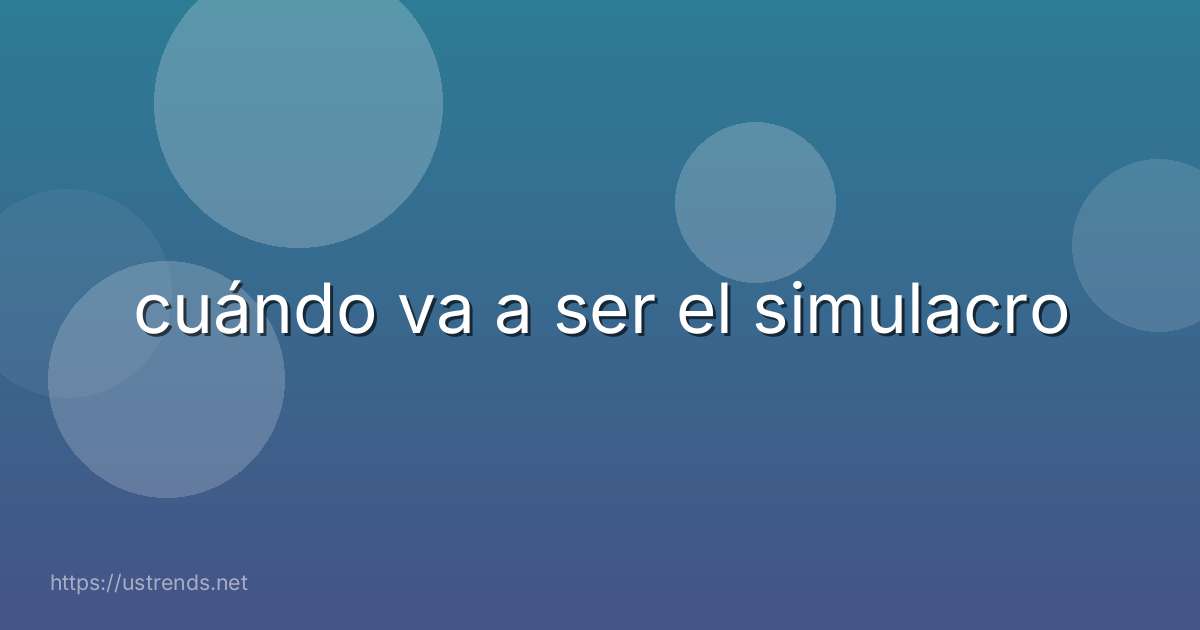 cuándo va a ser el simulacro