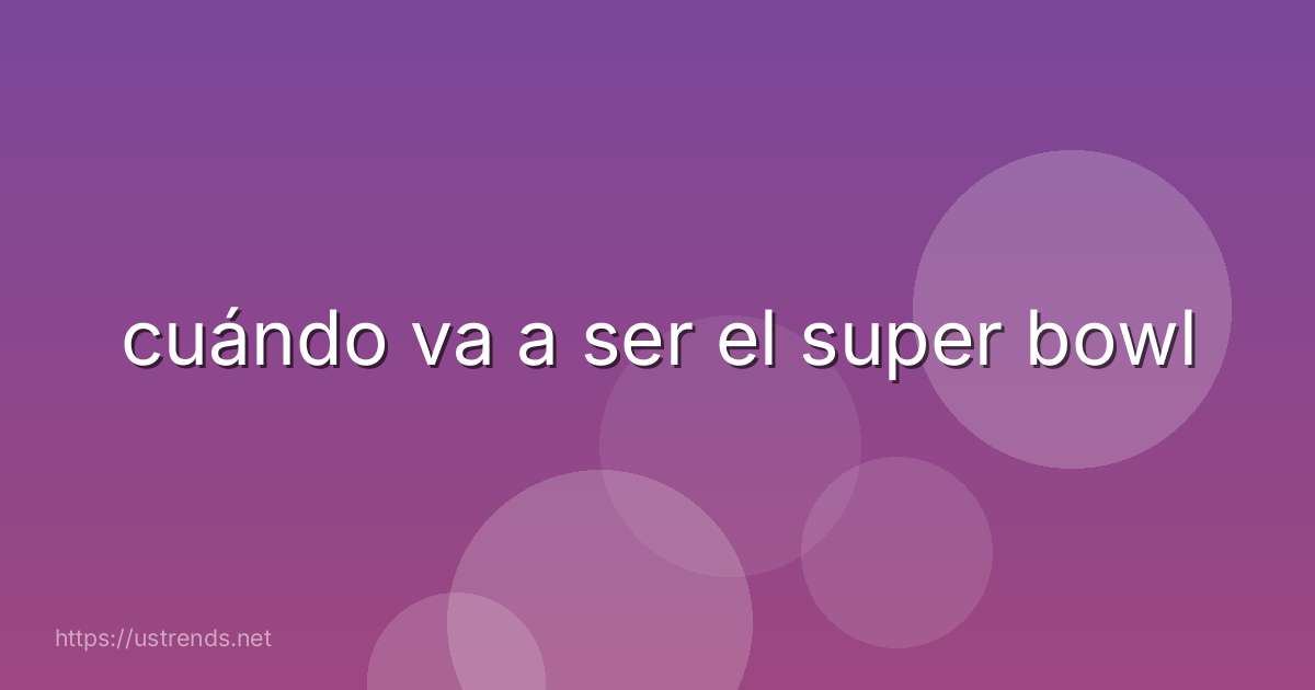 cuándo va a ser el super bowl