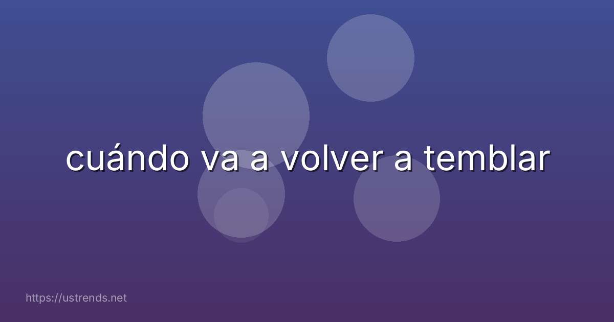 cuándo va a volver a temblar