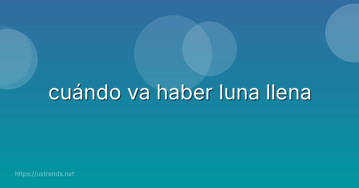 cuándo va haber luna llena