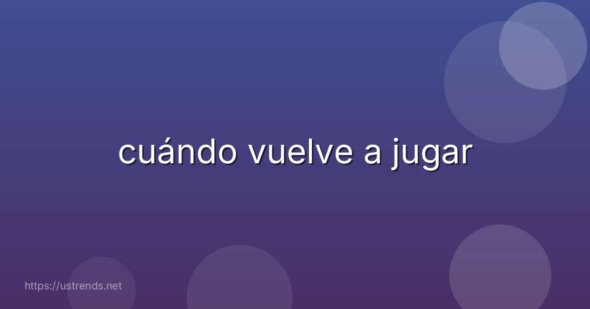 cuándo vuelve a jugar