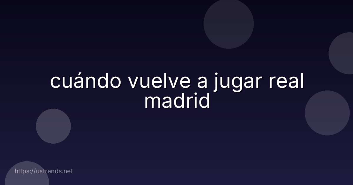 cuándo vuelve a jugar real madrid