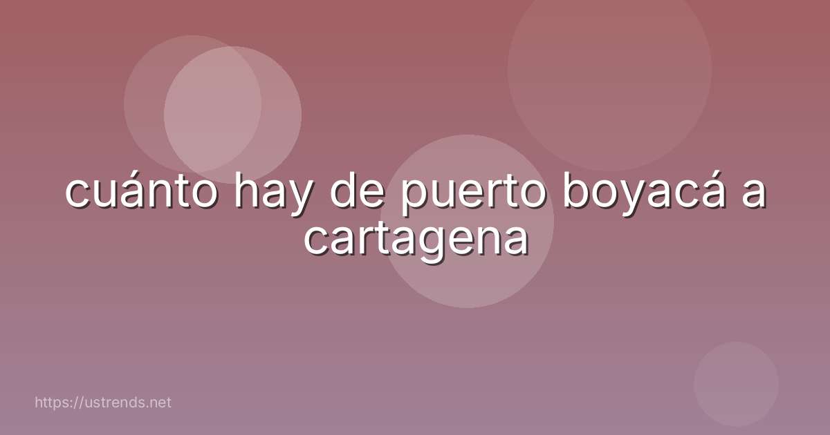 cuánto hay de puerto boyacá a cartagena