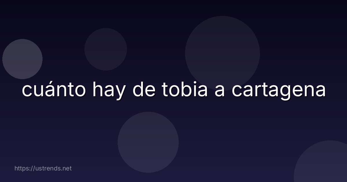 cuánto hay de tobia a cartagena