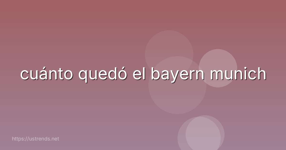 cuánto quedó el bayern munich