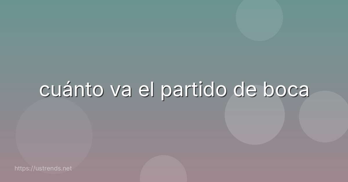 cuánto va el partido de boca