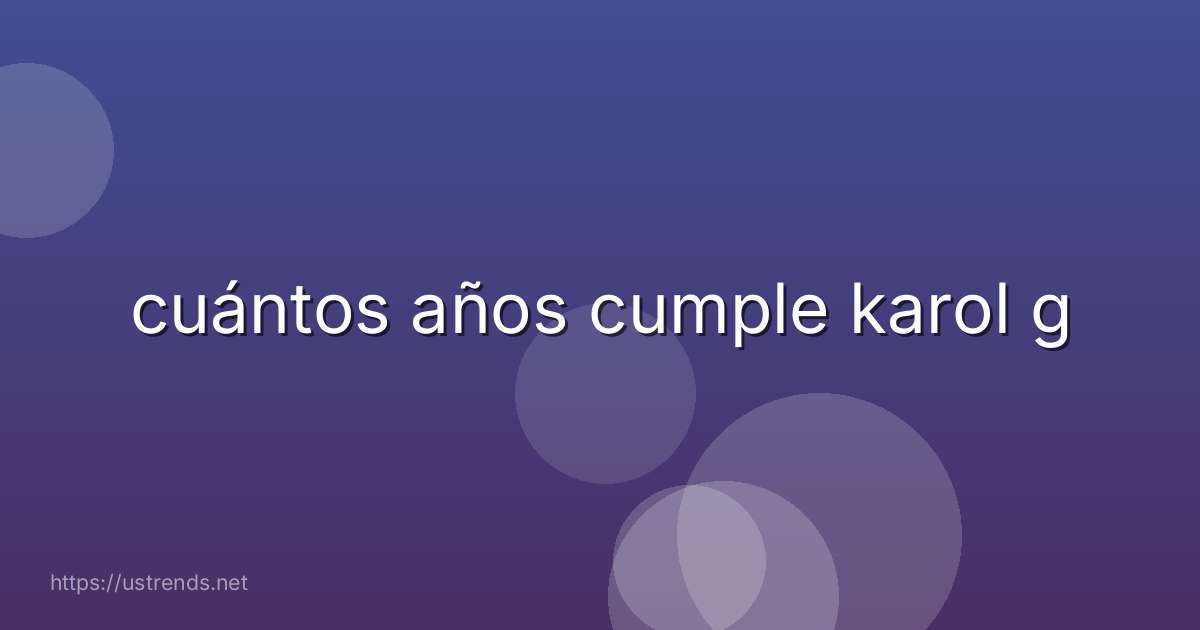 cuántos años cumple karol g