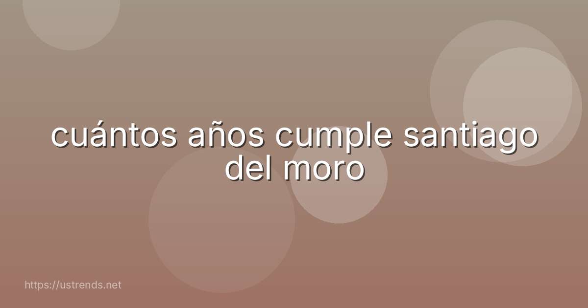 cuántos años cumple santiago del moro
