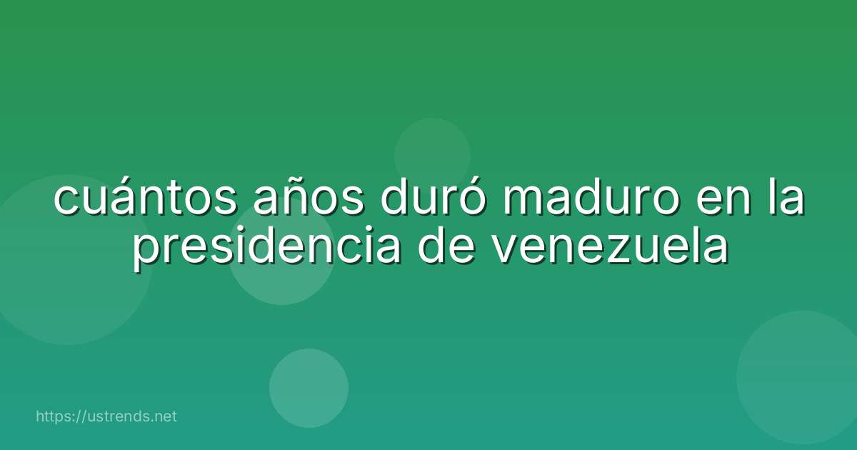 cuántos años duró maduro en la presidencia de venezuela