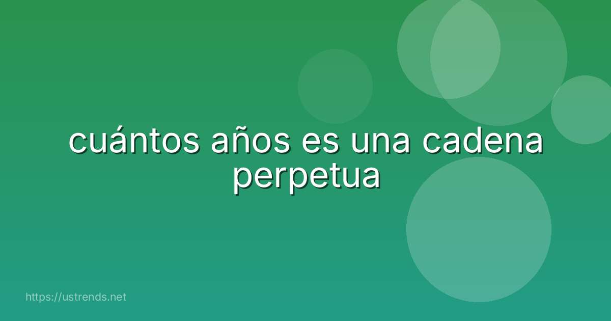 cuántos años es una cadena perpetua