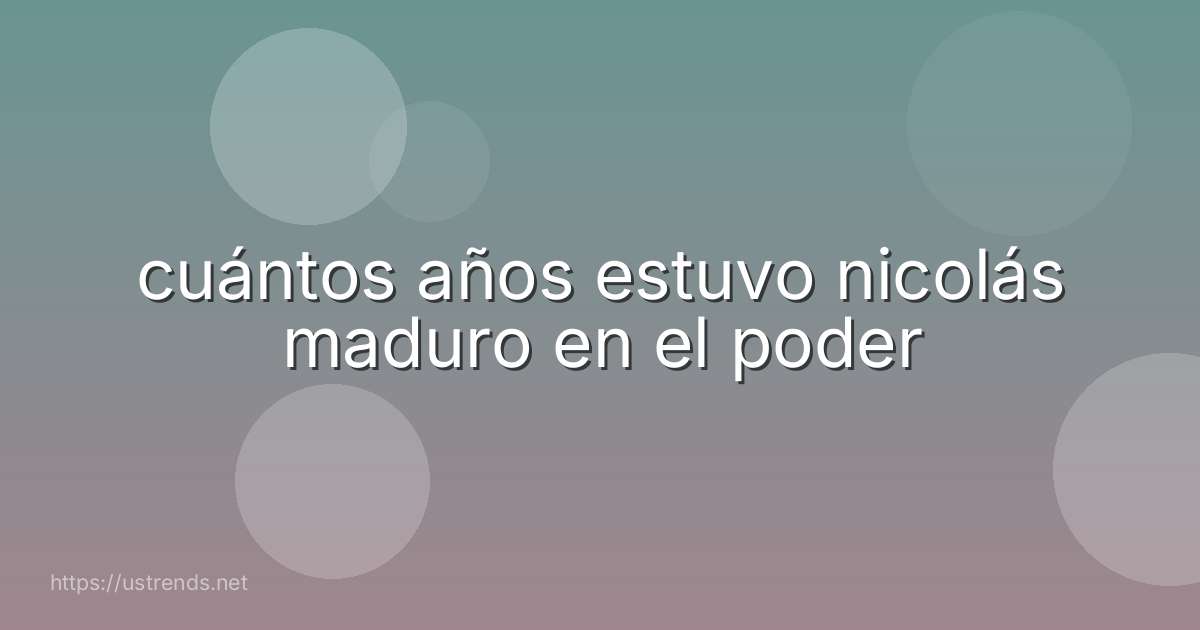 cuántos años estuvo nicolás maduro en el poder