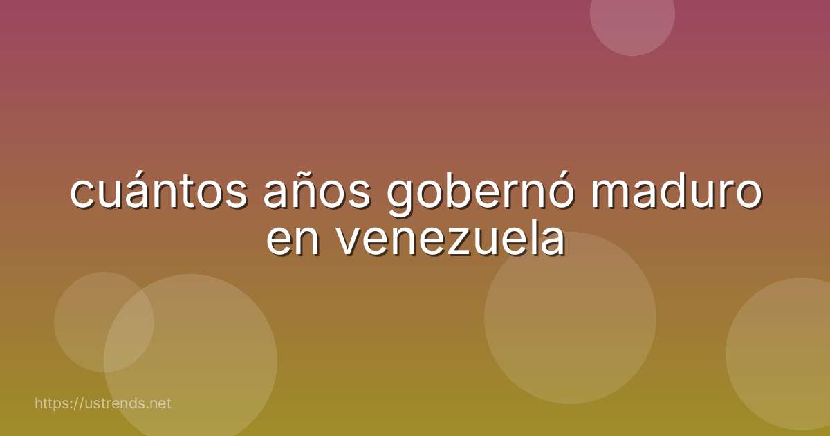 cuántos años gobernó maduro en venezuela