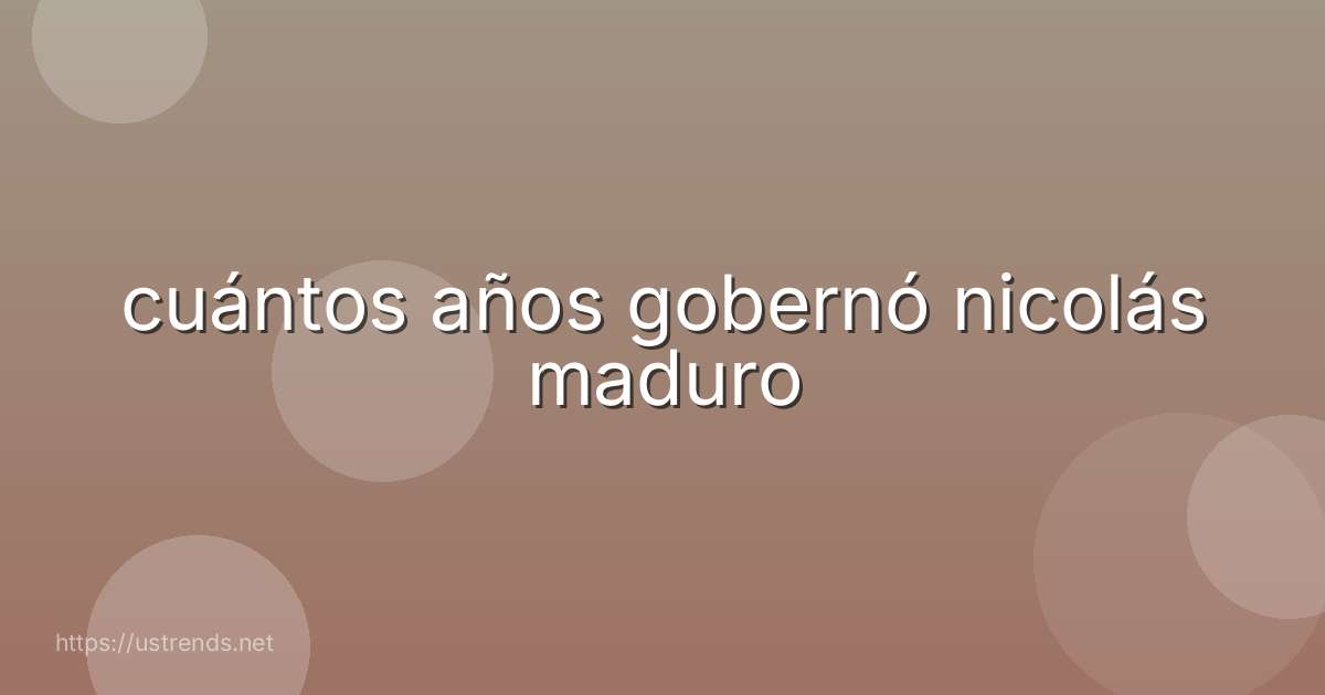 cuántos años gobernó nicolás maduro