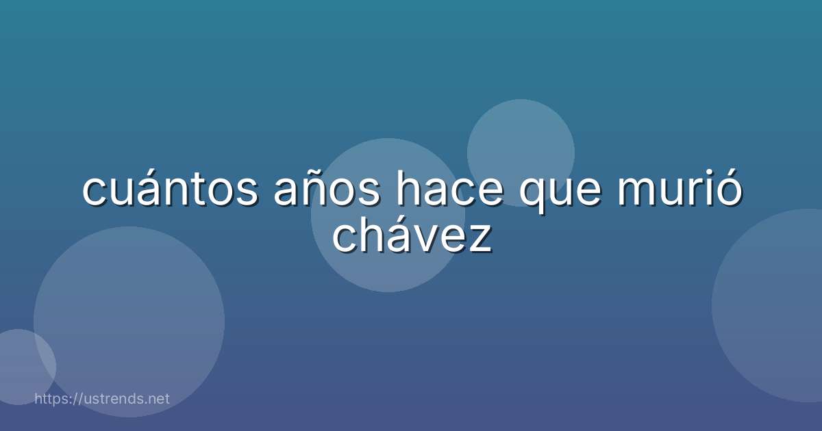 cuántos años hace que murió chávez
