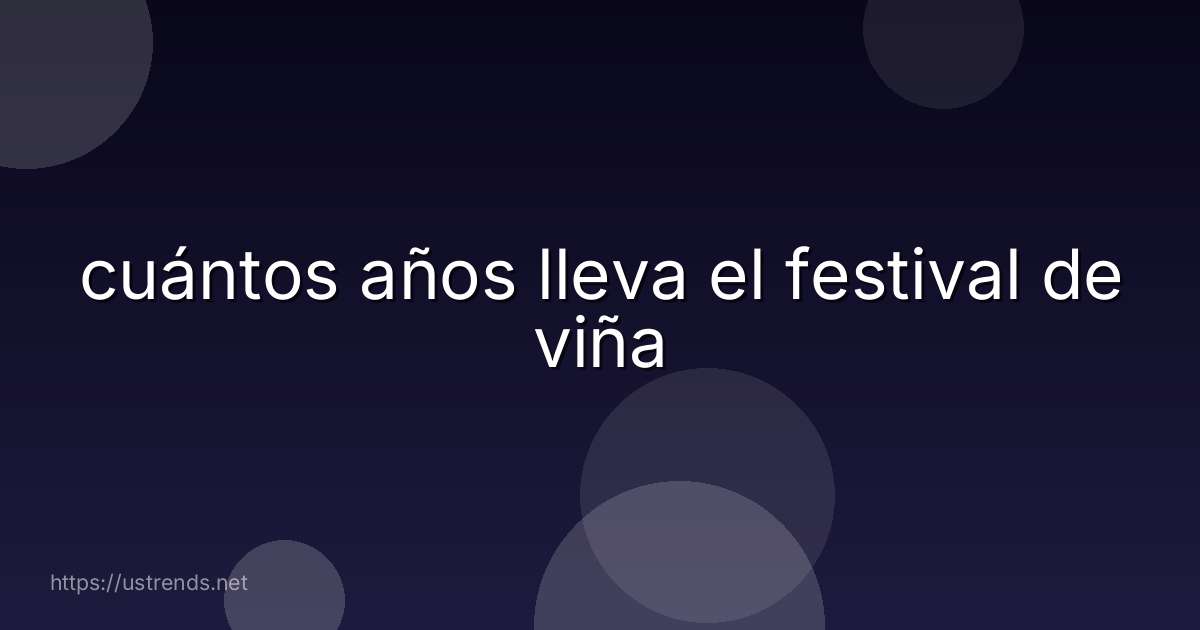 cuántos años lleva el festival de viña
