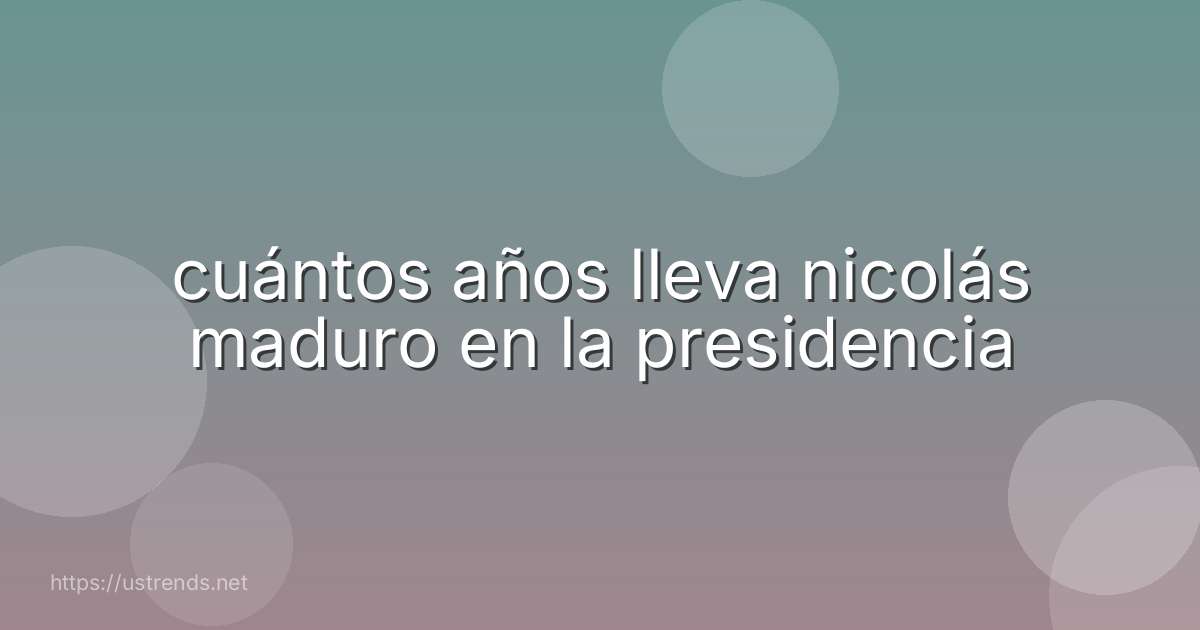 cuántos años lleva nicolás maduro en la presidencia